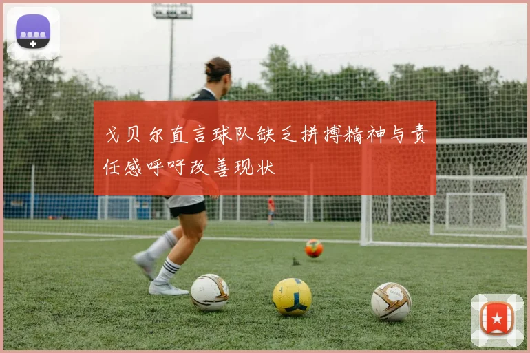 戈贝尔直言球队缺乏拼搏精神与责任感呼吁改善现状