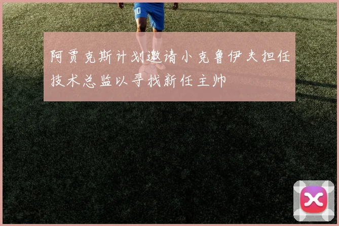 阿贾克斯计划邀请小克鲁伊夫担任技术总监以寻找新任主帅