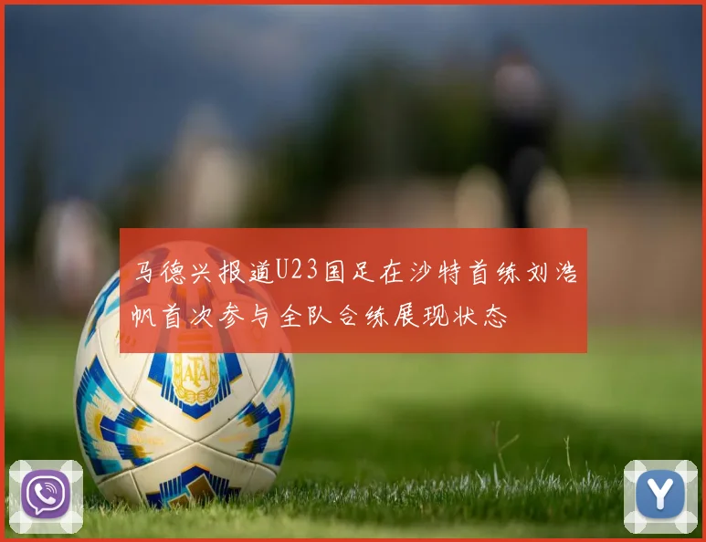 马德兴报道U23国足在沙特首练刘浩帆首次参与全队合练展现状态