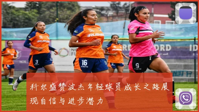 科尔盛赞波杰年轻球员成长之路展现自信与进步潜力