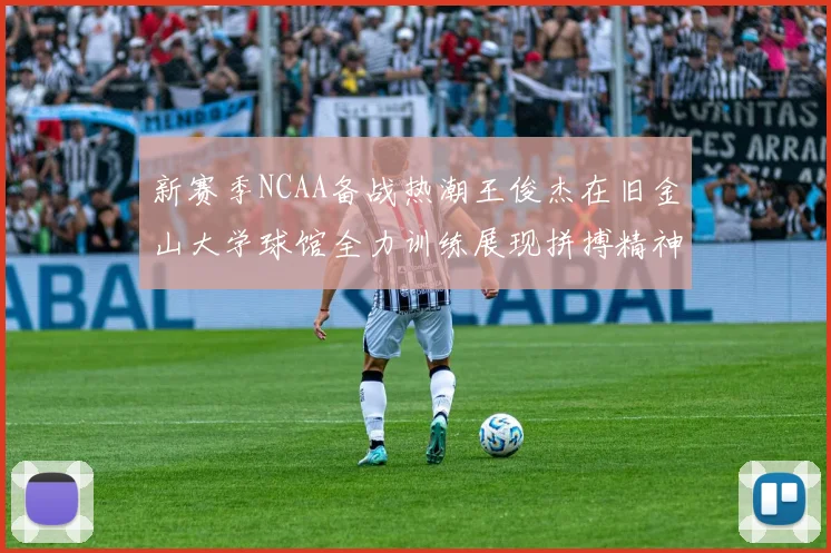 新赛季NCAA备战热潮王俊杰在旧金山大学球馆全力训练展现拼搏精神