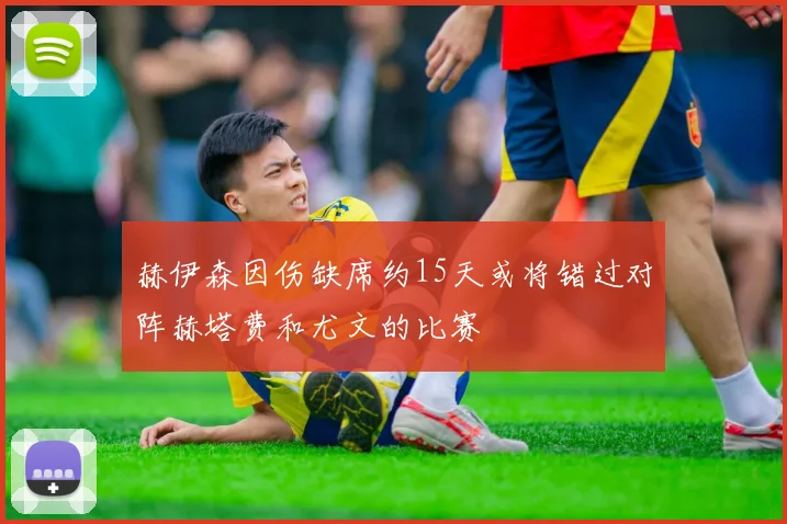 赫伊森因伤缺席约15天或将错过对阵赫塔费和尤文的比赛