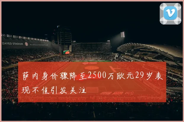 萨内身价骤降至2500万欧元29岁表现不佳引发关注