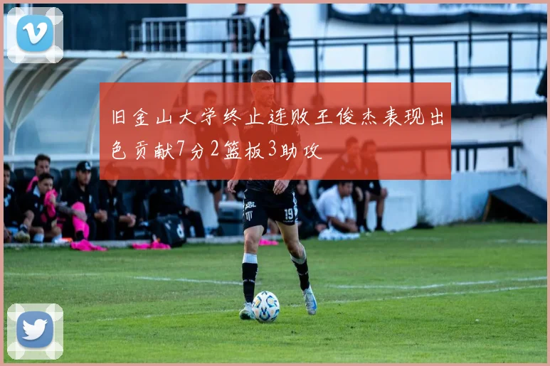 旧金山大学终止连败王俊杰表现出色贡献7分2篮板3助攻