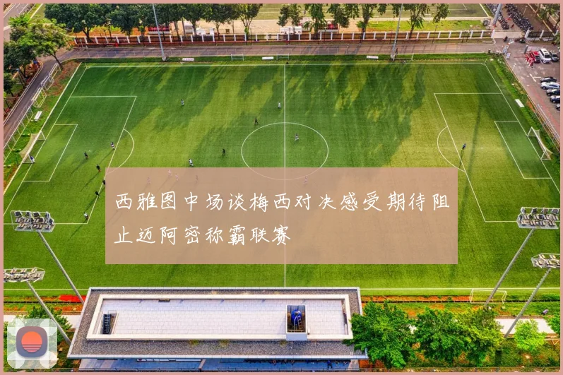 西雅图中场谈梅西对决感受期待阻止迈阿密称霸联赛