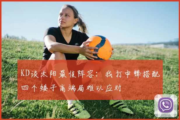 KD谈太阳最佳阵容：我打中锋搭配四个矮子高端局难以应对