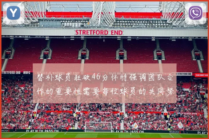 替补球员狂砍46分怀特强调团队合作的重要性需要每位球员的共同努力