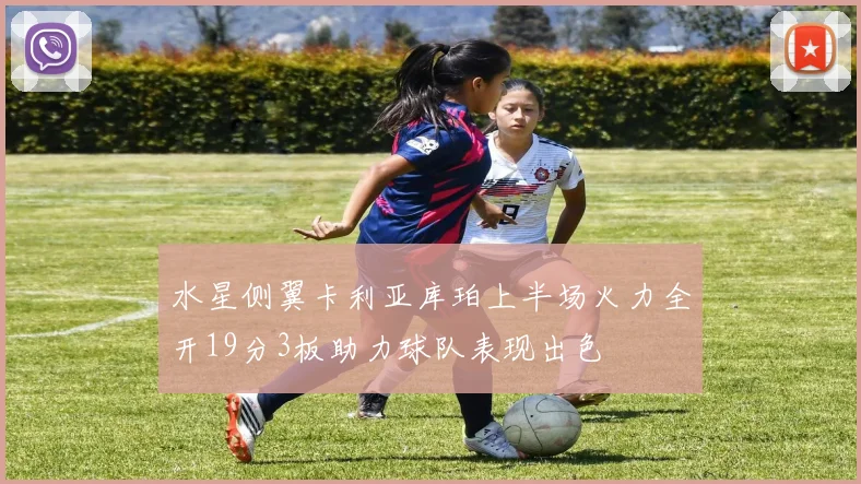 水星侧翼卡利亚库珀上半场火力全开19分3板助力球队表现出色