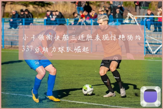 小卡领衔快船三连胜表现惊艳场均337分助力球队崛起